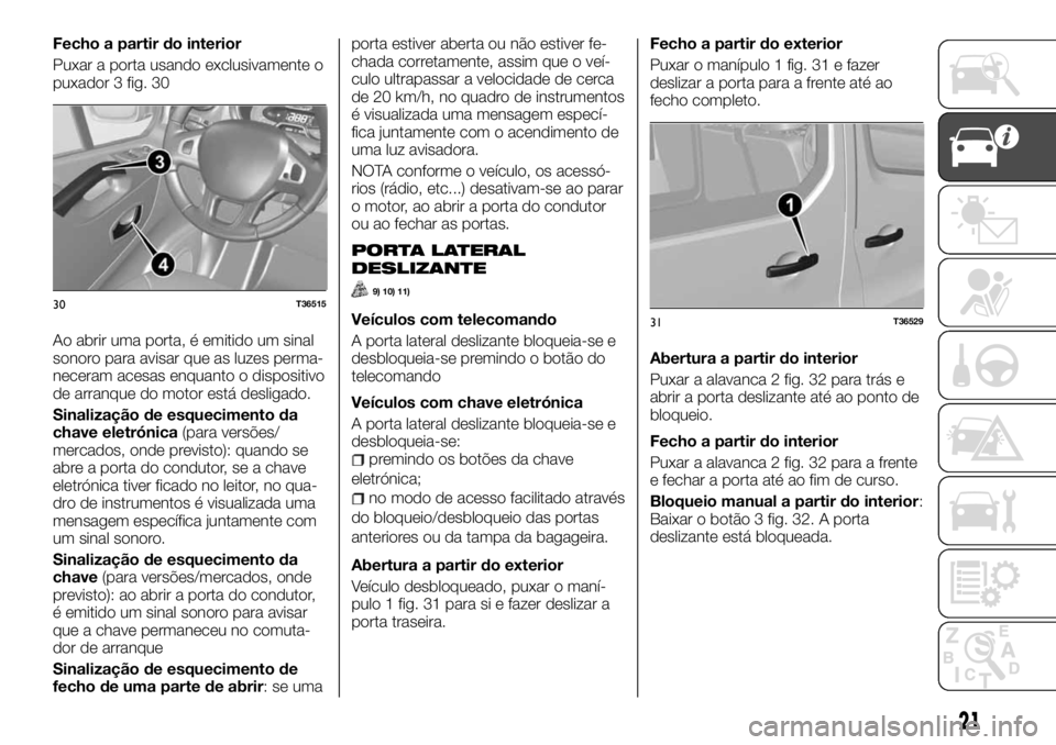 FIAT TALENTO 2017 Manual de Uso e Manutenção (in Portuguese) Fecho a partir do interior
Puxar a porta usando exclusivamente o
puxador 3 fig. 30
Ao abrir uma porta, é emitido um sinal
sonoro para avisar que as luzes perma-
neceram acesas enquanto o dispositivo
FIAT TALENTO 2017 Manual de Uso e Manutenção (in Portuguese) Fecho a partir do interior
Puxar a porta usando exclusivamente o
puxador 3 fig. 30
Ao abrir uma porta, é emitido um sinal
sonoro para avisar que as luzes perma-
neceram acesas enquanto o dispositivo