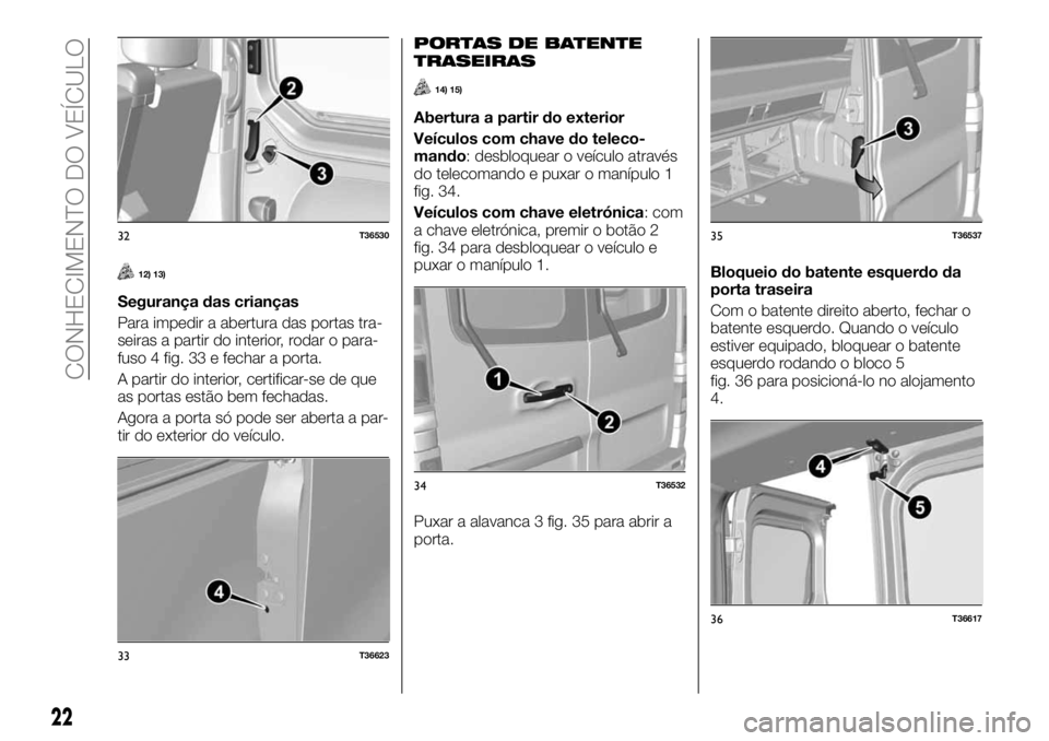 FIAT TALENTO 2017 Manual de Uso e Manutenção (in Portuguese) 12) 13)
Segurança das crianças
Para impedir a abertura das portas tra-
seiras a partir do interior, rodar o para-
fuso 4 fig. 33 e fechar a porta.
A partir do interior, certificar-se de que
as porta FIAT TALENTO 2017 Manual de Uso e Manutenção (in Portuguese) 12) 13)
Segurança das crianças
Para impedir a abertura das portas tra-
seiras a partir do interior, rodar o para-
fuso 4 fig. 33 e fechar a porta.
A partir do interior, certificar-se de que
as porta