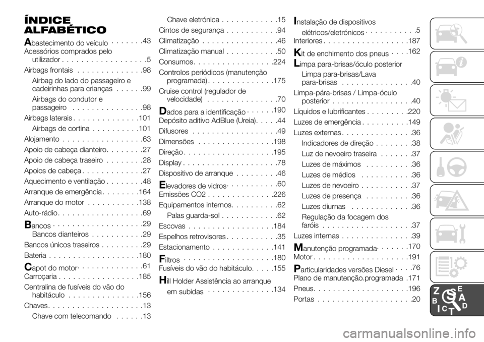 FIAT TALENTO 2017 Manual de Uso e Manutenção (in Portuguese) ÍNDICE
ALFABÉTICO
Abastecimento do veículo.......43
Acessórios comprados pelo
utilizador..................5
Airbags frontais..............98
Airbag do lado do passageiro e
cadeirinhas para crianç FIAT TALENTO 2017 Manual de Uso e Manutenção (in Portuguese) ÍNDICE
ALFABÉTICO
Abastecimento do veículo.......43
Acessórios comprados pelo
utilizador..................5
Airbags frontais..............98
Airbag do lado do passageiro e
cadeirinhas para crianç