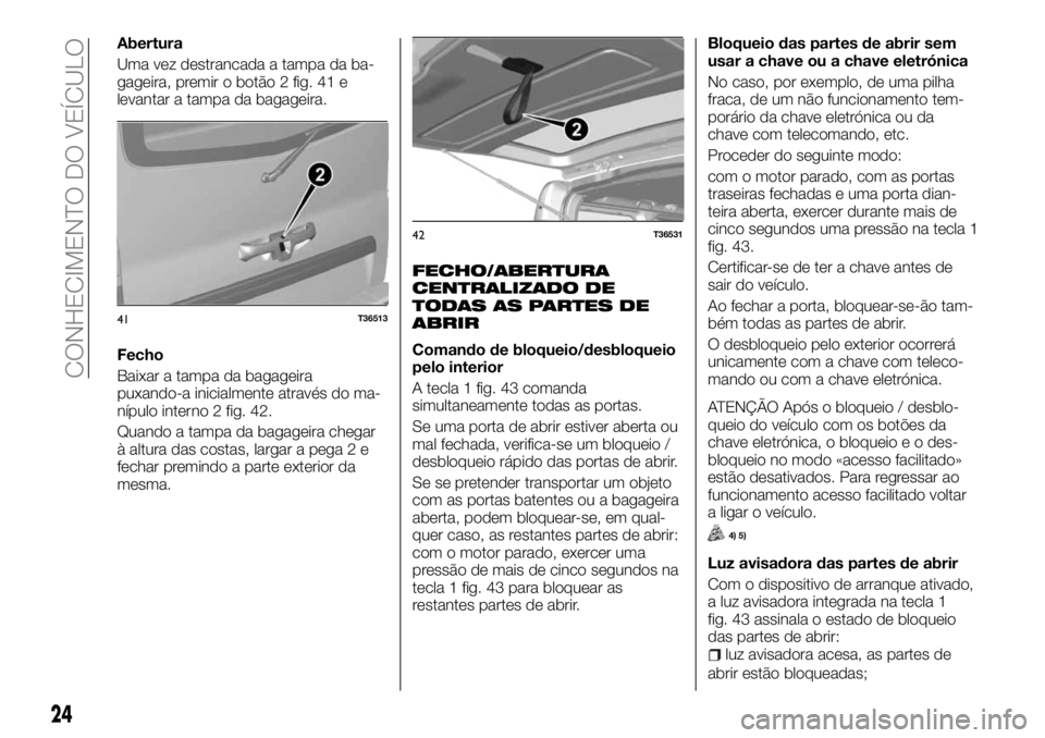 FIAT TALENTO 2017 Manual de Uso e Manutenção (in Portuguese) Abertura
Uma vez destrancada a tampa da ba-
gageira, premir o botão 2 fig. 41 e
levantar a tampa da bagageira.
Fecho
Baixar a tampa da bagageira
puxando-a inicialmente através do ma-
nípulo interno FIAT TALENTO 2017 Manual de Uso e Manutenção (in Portuguese) Abertura
Uma vez destrancada a tampa da ba-
gageira, premir o botão 2 fig. 41 e
levantar a tampa da bagageira.
Fecho
Baixar a tampa da bagageira
puxando-a inicialmente através do ma-
nípulo interno