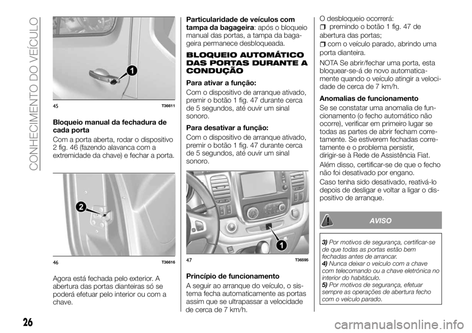 FIAT TALENTO 2017 Manual de Uso e Manutenção (in Portuguese) Bloqueio manual da fechadura de
cada porta
Com a porta aberta, rodar o dispositivo
2 fig. 46 (fazendo alavanca com a
extremidade da chave) e fechar a porta.
Agora está fechada pelo exterior. A
abertu FIAT TALENTO 2017 Manual de Uso e Manutenção (in Portuguese) Bloqueio manual da fechadura de
cada porta
Com a porta aberta, rodar o dispositivo
2 fig. 46 (fazendo alavanca com a
extremidade da chave) e fechar a porta.
Agora está fechada pelo exterior. A
abertu