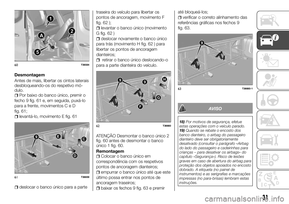 FIAT TALENTO 2017  Manual de Uso e Manutenção (in Portuguese) Desmontagem
Antes de mais, libertar os cintos laterais
desbloqueando-os do respetivo mó-
dulo.
Por baixo do banco único, premir o
fecho 9 fig. 61 e, em seguida, puxá-lo
para a frente, movimentosCeD