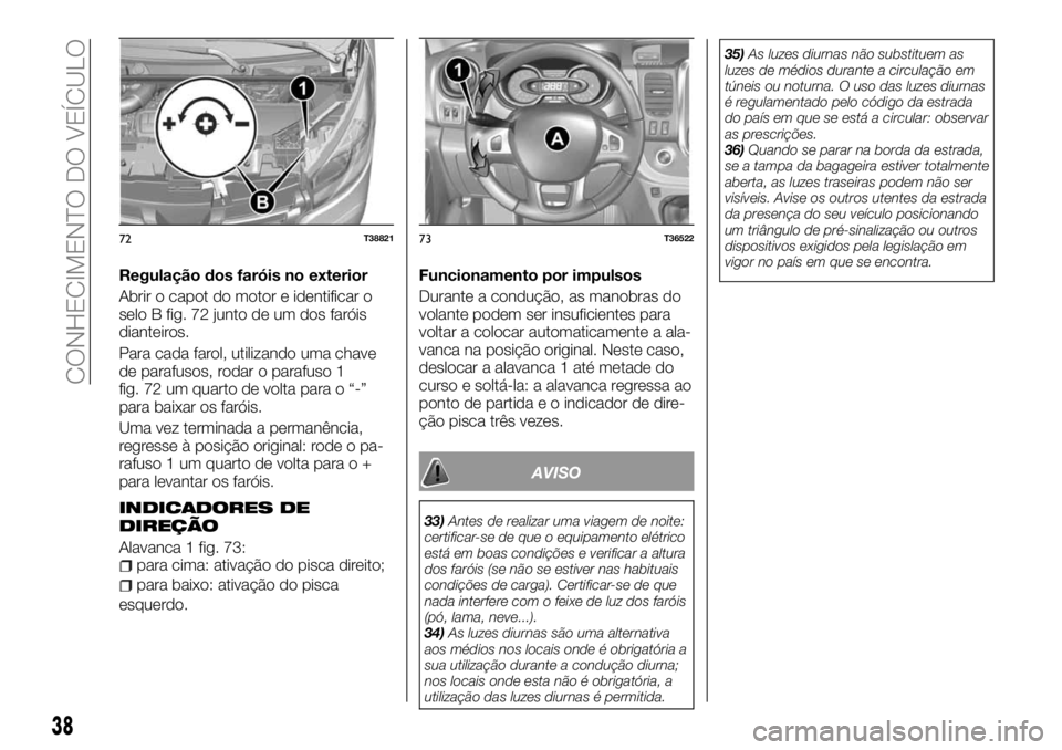 FIAT TALENTO 2017  Manual de Uso e Manutenção (in Portuguese) Regulação dos faróis no exterior
Abrir o capot do motor e identificar o
selo B fig. 72 junto de um dos faróis
dianteiros.
Para cada farol, utilizando uma chave
de parafusos, rodar o parafuso 1
fig
