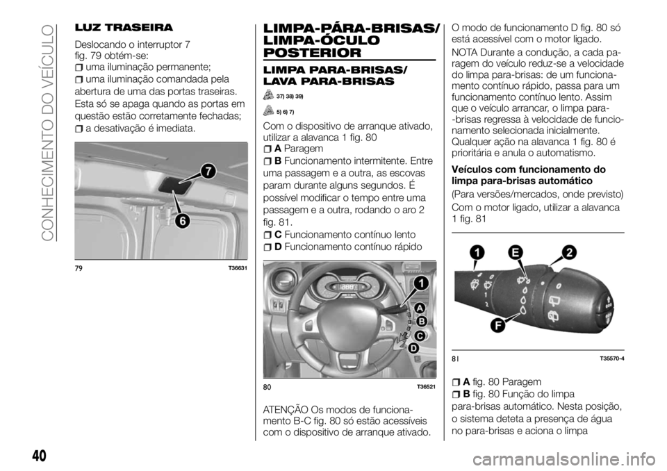 FIAT TALENTO 2017 Manual de Uso e Manutenção (in Portuguese) LUZ TRASEIRA
Deslocando o interruptor 7
fig. 79 obtém-se:
uma iluminação permanente;
uma iluminação comandada pela
abertura de uma das portas traseiras.
Esta só se apaga quando as portas em
ques FIAT TALENTO 2017 Manual de Uso e Manutenção (in Portuguese) LUZ TRASEIRA
Deslocando o interruptor 7
fig. 79 obtém-se:
uma iluminação permanente;
uma iluminação comandada pela
abertura de uma das portas traseiras.
Esta só se apaga quando as portas em
ques