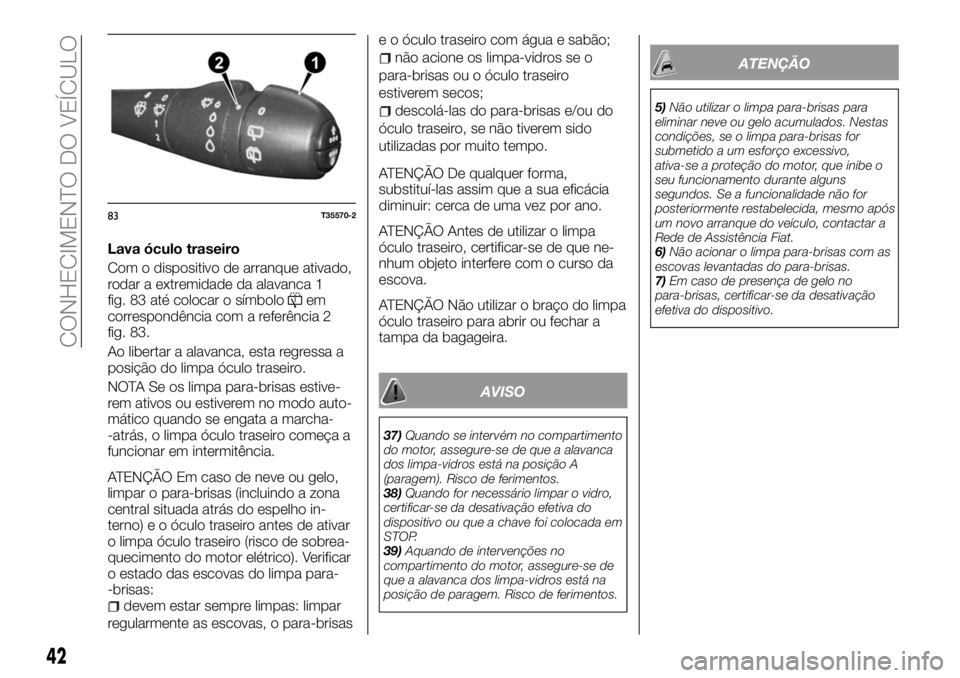 FIAT TALENTO 2017 Manual de Uso e Manutenção (in Portuguese) Lava óculo traseiro
Com o dispositivo de arranque ativado,
rodar a extremidade da alavanca 1
fig. 83 até colocar o símbolo
em
correspondência com a referência 2
fig. 83.
Ao libertar a alavanca, e FIAT TALENTO 2017 Manual de Uso e Manutenção (in Portuguese) Lava óculo traseiro
Com o dispositivo de arranque ativado,
rodar a extremidade da alavanca 1
fig. 83 até colocar o símbolo
em
correspondência com a referência 2
fig. 83.
Ao libertar a alavanca, e