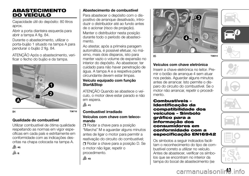 FIAT TALENTO 2017 Manual de Uso e Manutenção (in Portuguese) ABASTECIMENTO
DO VEÍCULO
Capacidade útil do depósito: 80 litros
aprox.
Abrir a porta dianteira esquerda para
abrir a tampa A fig. 84.
Durante o abastecimento, utilizar o
porta-bujão 1 situado na t FIAT TALENTO 2017 Manual de Uso e Manutenção (in Portuguese) ABASTECIMENTO
DO VEÍCULO
Capacidade útil do depósito: 80 litros
aprox.
Abrir a porta dianteira esquerda para
abrir a tampa A fig. 84.
Durante o abastecimento, utilizar o
porta-bujão 1 situado na t