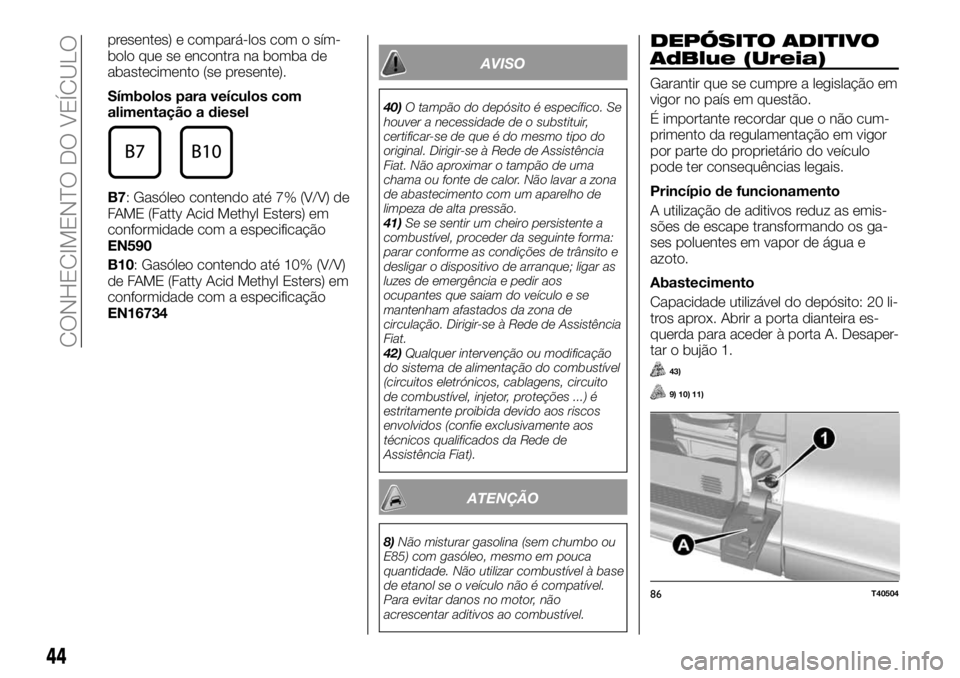 FIAT TALENTO 2017 Manual de Uso e Manutenção (in Portuguese) presentes) e compará-los com o sím-
bolo que se encontra na bomba de
abastecimento (se presente).
Símbolos para veículos com
alimentação a diesel
B7: Gasóleo contendo até 7% (V/V) de
FAME (Fat FIAT TALENTO 2017 Manual de Uso e Manutenção (in Portuguese) presentes) e compará-los com o sím-
bolo que se encontra na bomba de
abastecimento (se presente).
Símbolos para veículos com
alimentação a diesel
B7: Gasóleo contendo até 7% (V/V) de
FAME (Fat