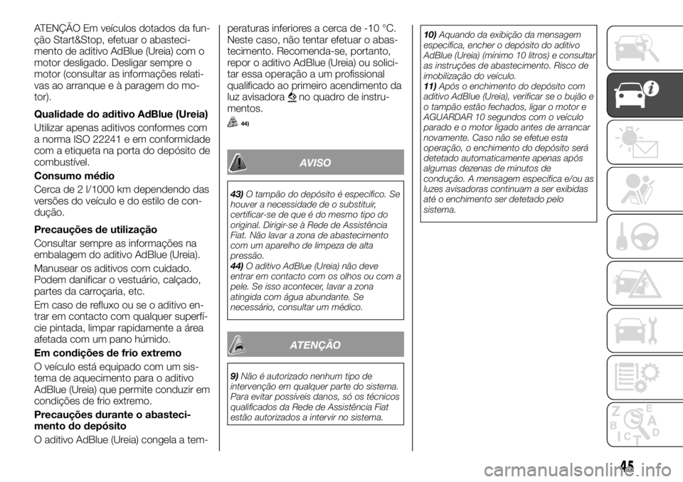 FIAT TALENTO 2017 Manual de Uso e Manutenção (in Portuguese) ATENÇÃO Em veículos dotados da fun-
ção Start&Stop, efetuar o abasteci-
mento de aditivo AdBlue (Ureia) com o
motor desligado. Desligar sempre o
motor (consultar as informações relati-
vas ao a FIAT TALENTO 2017 Manual de Uso e Manutenção (in Portuguese) ATENÇÃO Em veículos dotados da fun-
ção Start&Stop, efetuar o abasteci-
mento de aditivo AdBlue (Ureia) com o
motor desligado. Desligar sempre o
motor (consultar as informações relati-
vas ao a