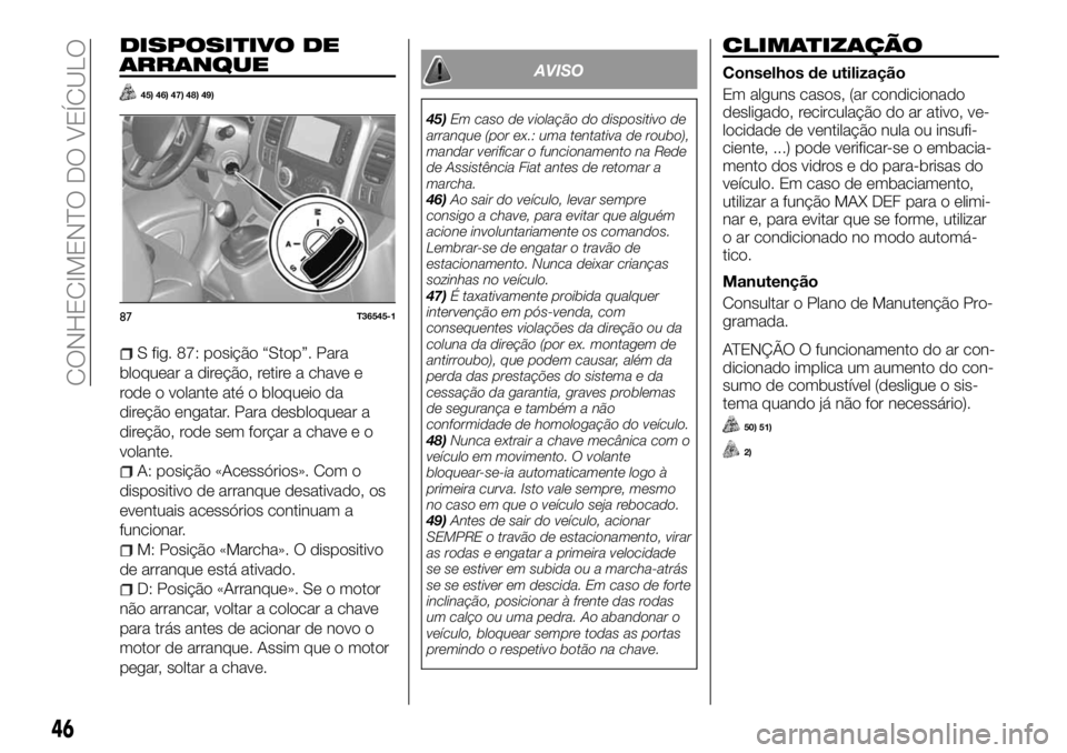 FIAT TALENTO 2017 Manual de Uso e Manutenção (in Portuguese) DISPOSITIVO DE
ARRANQUE
45) 46) 47) 48) 49)
S fig. 87: posição “Stop”. Para
bloquear a direção, retire a chave e
rode o volante até o bloqueio da
direção engatar. Para desbloquear a
direç FIAT TALENTO 2017 Manual de Uso e Manutenção (in Portuguese) DISPOSITIVO DE
ARRANQUE
45) 46) 47) 48) 49)
S fig. 87: posição “Stop”. Para
bloquear a direção, retire a chave e
rode o volante até o bloqueio da
direção engatar. Para desbloquear a
direç