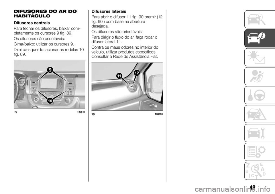 FIAT TALENTO 2017  Manual de Uso e Manutenção (in Portuguese) DIFUSORES DO AR DO
HABITÁCULO
Difusores centrais
Para fechar os difusores, baixar com-
pletamente os cursores 9 fig. 89.
Os difusores são orientáveis:
Cima/baixo: utilizar os cursores 9.
Direito/es