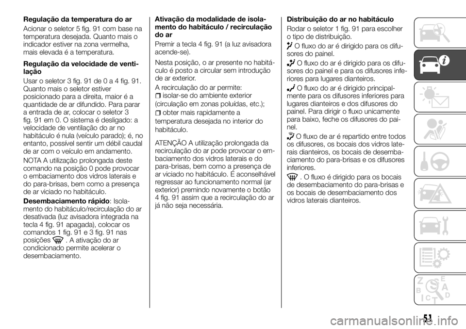 FIAT TALENTO 2017  Manual de Uso e Manutenção (in Portuguese) Regulação da temperatura do ar
Acionar o seletor 5 fig. 91 com base na
temperatura desejada. Quanto mais o
indicador estiver na zona vermelha,
mais elevada é a temperatura.
Regulação da velocidad