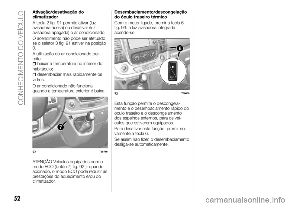 FIAT TALENTO 2017  Manual de Uso e Manutenção (in Portuguese) Ativação/desativação do
climatizador
A tecla 2 fig. 91 permite ativar (luz
avisadora acesa) ou desativar (luz
avisadora apagada) o ar condicionado.
O acendimento não pode ser efetuado
se o seleto