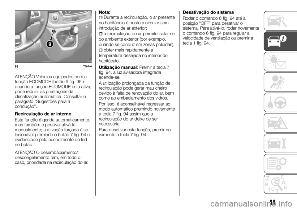 FIAT TALENTO 2017  Manual de Uso e Manutenção (in Portuguese) ATENÇÃO Veículos equipados com a
função ECOMODE (botão 9 fig. 95 ):
quando a função ECOMODE está ativa,
pode reduzir as prestações da
climatização automática. Consultar o
parágrafo “S