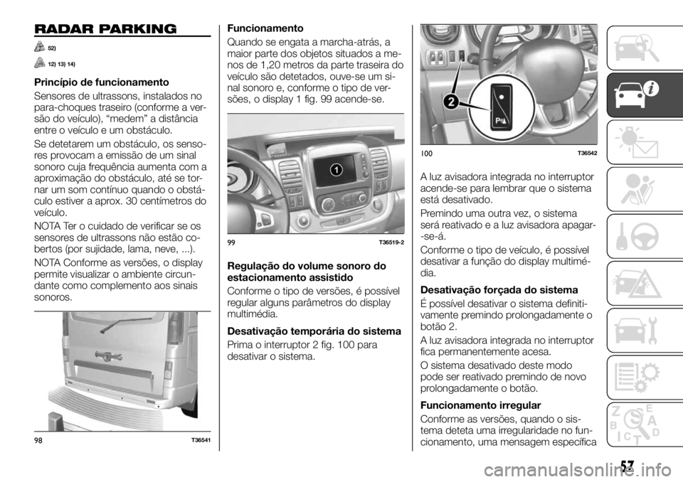 FIAT TALENTO 2017  Manual de Uso e Manutenção (in Portuguese) RADAR PARKING
52)
12) 13) 14)
Princípio de funcionamento
Sensores de ultrassons, instalados no
para-choques traseiro (conforme a ver-
são do veículo), “medem” a distância
entre o veículo e um