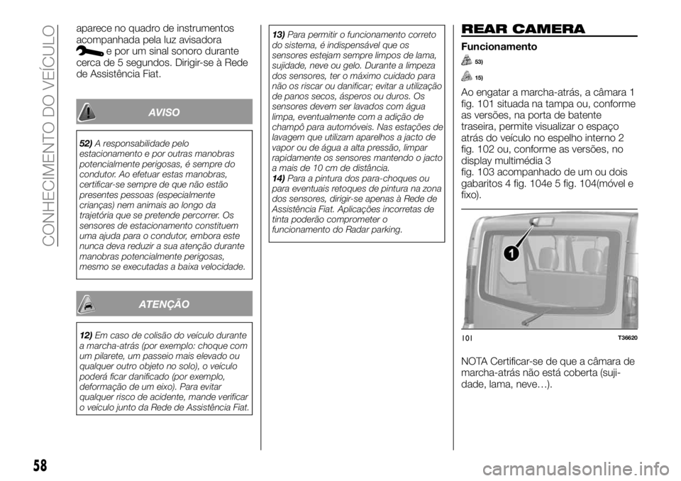FIAT TALENTO 2017  Manual de Uso e Manutenção (in Portuguese) aparece no quadro de instrumentos
acompanhada pela luz avisadora
e por um sinal sonoro durante
cerca de 5 segundos. Dirigir-se à Rede
de Assistência Fiat.
AVISO
52)A responsabilidade pelo
estacionam