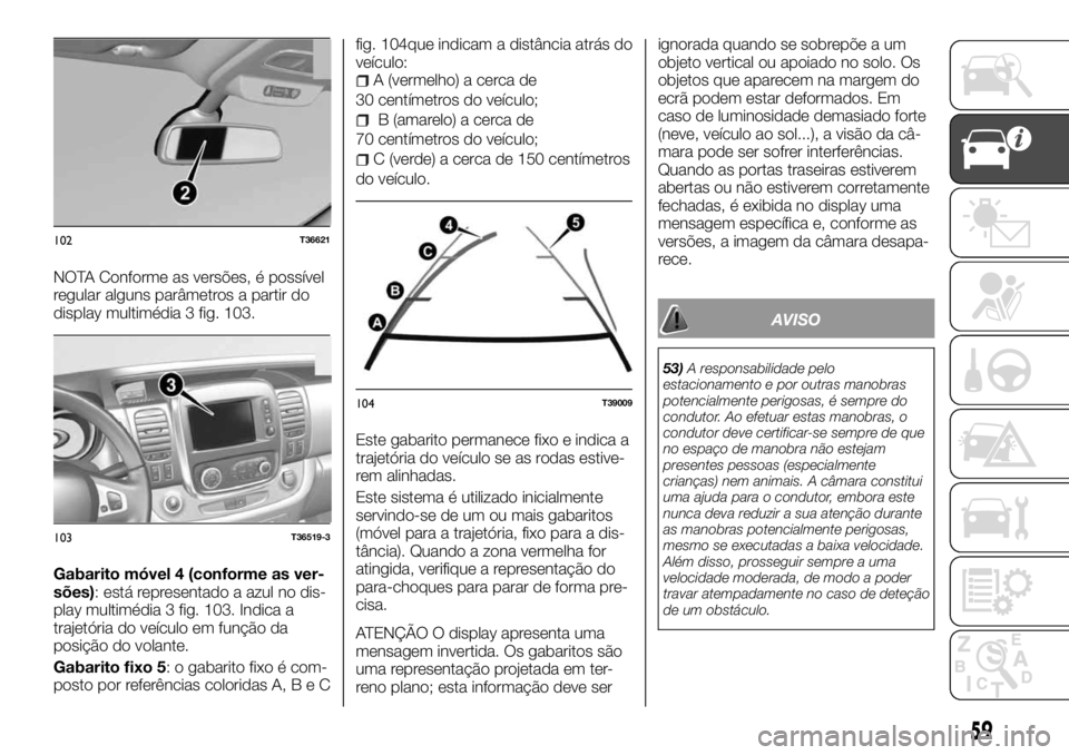 FIAT TALENTO 2017  Manual de Uso e Manutenção (in Portuguese) NOTA Conforme as versões, é possível
regular alguns parâmetros a partir do
display multimédia 3 fig. 103.
Gabarito móvel 4 (conforme as ver-
sões): está representado a azul no dis-
play multim