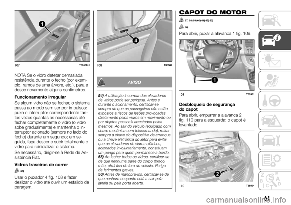 FIAT TALENTO 2017  Manual de Uso e Manutenção (in Portuguese) NOTA Se o vidro detetar demasiada
resistência durante o fecho (por exem-
plo, ramos de uma árvore, etc.), para e
desce novamente alguns centímetros.
Funcionamento irregular
Se algum vidro não se f