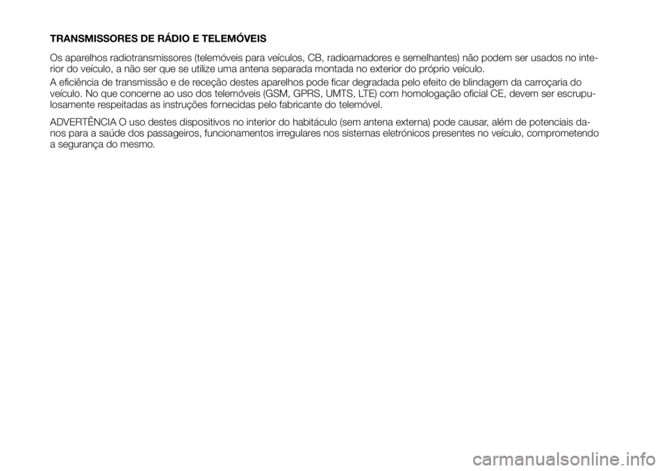 FIAT TALENTO 2017 Manual de Uso e Manutenção (in Portuguese) TRANSMISSORES DE RÁDIO E TELEMÓVEIS
Os aparelhos radiotransmissores (telemóveis para veículos, CB, radioamadores e semelhantes) não podem ser usados no inte-
rior do veículo, a não ser que se u FIAT TALENTO 2017 Manual de Uso e Manutenção (in Portuguese) TRANSMISSORES DE RÁDIO E TELEMÓVEIS
Os aparelhos radiotransmissores (telemóveis para veículos, CB, radioamadores e semelhantes) não podem ser usados no inte-
rior do veículo, a não ser que se u