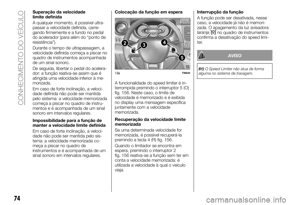 FIAT TALENTO 2017  Manual de Uso e Manutenção (in Portuguese) Superação da velocidade
limite definida
A qualquer momento, é possível ultra-
passar a velocidade definida, carre-
gando firmemente e a fundo no pedal
do acelerador (para além do “ponto de
resi