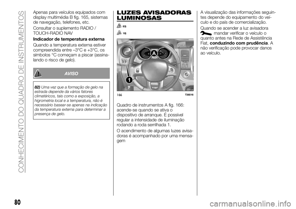 FIAT TALENTO 2017  Manual de Uso e Manutenção (in Portuguese) Apenas para veículos equipados com
display multimédia B fig. 165, sistemas
de navegação, telefones, etc.
Consultar o suplemento RADIO /
TOUCH-RADIO NAV
Indicador de temperatura externa
Quando a te
