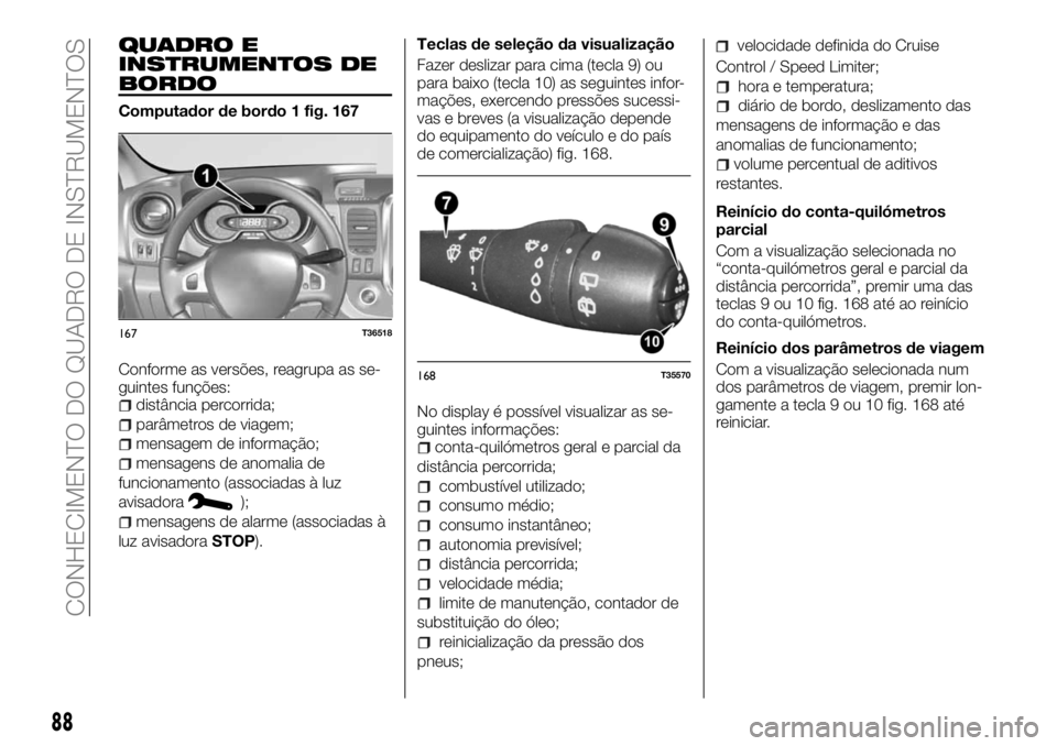 FIAT TALENTO 2017  Manual de Uso e Manutenção (in Portuguese) QUADRO E
INSTRUMENTOS DE
BORDO
Computador de bordo 1 fig. 167
Conforme as versões, reagrupa as se-
guintes funções:
distância percorrida;
parâmetros de viagem;
mensagem de informação;
mensagens