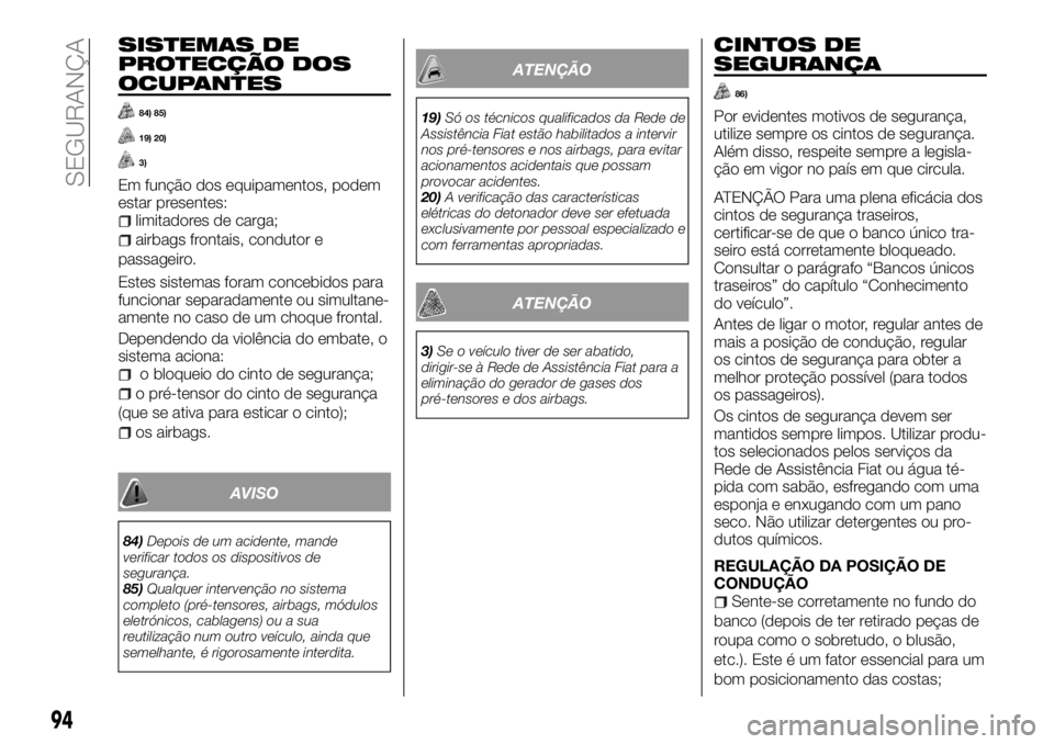 FIAT TALENTO 2017  Manual de Uso e Manutenção (in Portuguese) SISTEMAS DE
PROTECÇÃO DOS
OCUPANTES
84) 85)
19) 20)
3)
Em função dos equipamentos, podem
estar presentes:
limitadores de carga;
airbags frontais, condutor e
passageiro.
Estes sistemas foram conceb