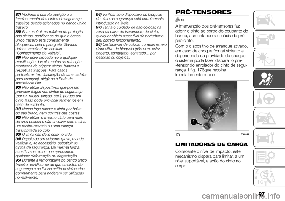 FIAT TALENTO 2017  Manual de Uso e Manutenção (in Portuguese) 87)Verifique a correta posição e o
funcionamento dos cintos de segurança
traseiros depois acionados no banco único
traseiro.
88)Para usufruir ao máximo da proteção
dos cintos, certificar-se de 