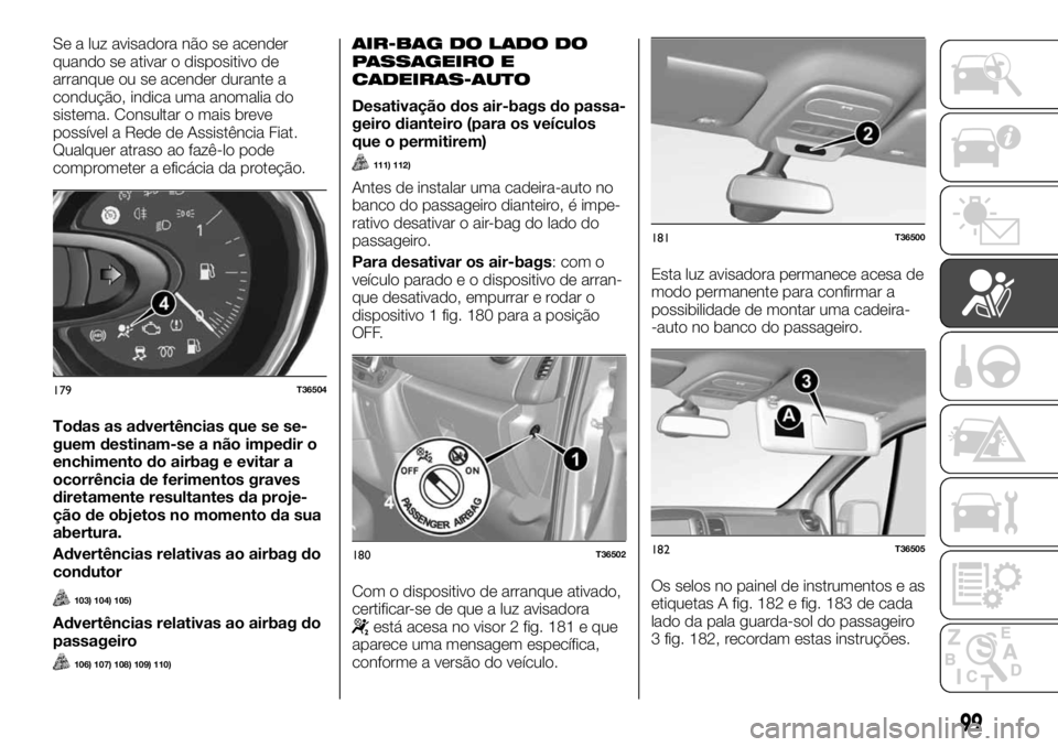 FIAT TALENTO 2018 Manual de Uso e Manutenção (in Portuguese) Se a luz avisadora não se acender
quando se ativar o dispositivo de
arranque ou se acender durante a
condução, indica uma anomalia do
sistema. Consultar o mais breve
possível a Rede de Assistênci FIAT TALENTO 2018 Manual de Uso e Manutenção (in Portuguese) Se a luz avisadora não se acender
quando se ativar o dispositivo de
arranque ou se acender durante a
condução, indica uma anomalia do
sistema. Consultar o mais breve
possível a Rede de Assistênci