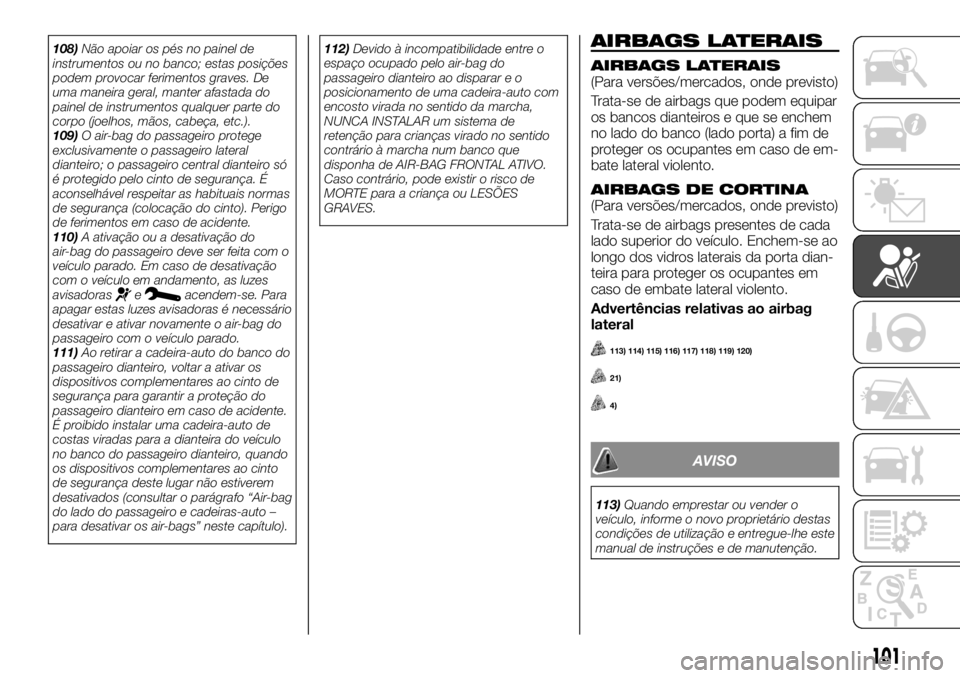 FIAT TALENTO 2018 Manual de Uso e Manutenção (in Portuguese) 108)Não apoiar os pés no painel de
instrumentos ou no banco; estas posições
podem provocar ferimentos graves. De
uma maneira geral, manter afastada do
painel de instrumentos qualquer parte do
corp FIAT TALENTO 2018 Manual de Uso e Manutenção (in Portuguese) 108)Não apoiar os pés no painel de
instrumentos ou no banco; estas posições
podem provocar ferimentos graves. De
uma maneira geral, manter afastada do
painel de instrumentos qualquer parte do
corp