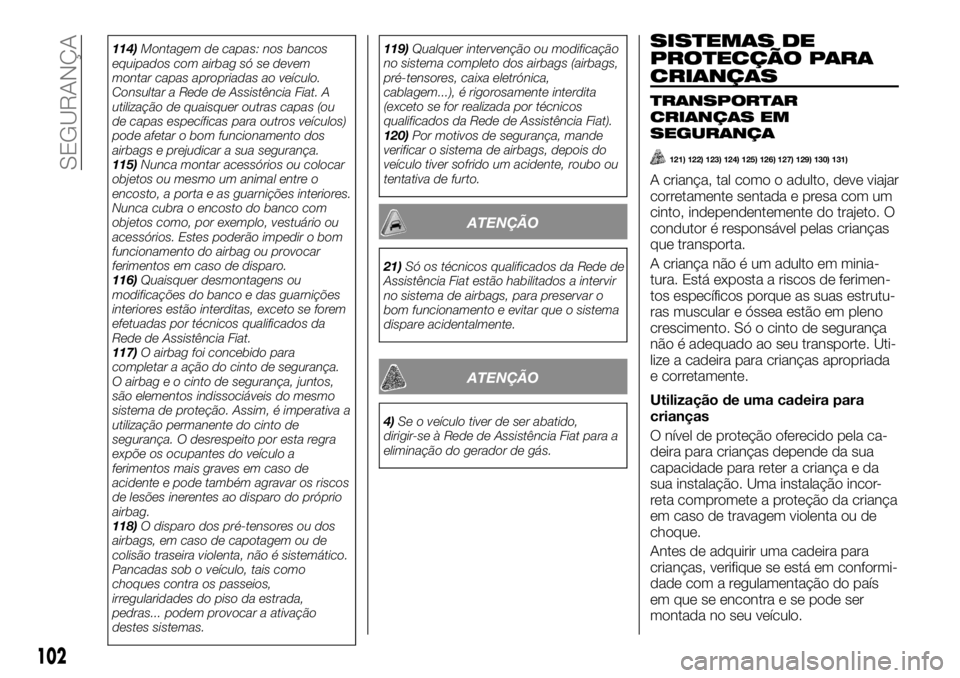 FIAT TALENTO 2018 Manual de Uso e Manutenção (in Portuguese) 114)Montagem de capas: nos bancos
equipados com airbag só se devem
montar capas apropriadas ao veículo.
Consultar a Rede de Assistência Fiat. A
utilização de quaisquer outras capas (ou
de capas e FIAT TALENTO 2018 Manual de Uso e Manutenção (in Portuguese) 114)Montagem de capas: nos bancos
equipados com airbag só se devem
montar capas apropriadas ao veículo.
Consultar a Rede de Assistência Fiat. A
utilização de quaisquer outras capas (ou
de capas e