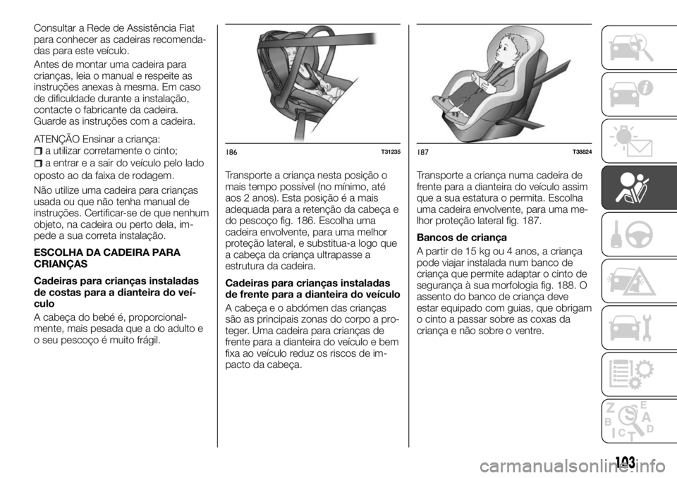 FIAT TALENTO 2018 Manual de Uso e Manutenção (in Portuguese) Consultar a Rede de Assistência Fiat
para conhecer as cadeiras recomenda-
das para este veículo.
Antes de montar uma cadeira para
crianças, leia o manual e respeite as
instruções anexas à mesma. FIAT TALENTO 2018 Manual de Uso e Manutenção (in Portuguese) Consultar a Rede de Assistência Fiat
para conhecer as cadeiras recomenda-
das para este veículo.
Antes de montar uma cadeira para
crianças, leia o manual e respeite as
instruções anexas à mesma.