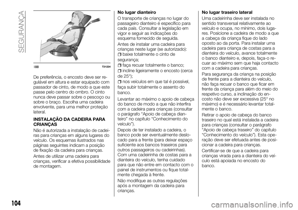FIAT TALENTO 2018 Manual de Uso e Manutenção (in Portuguese) De preferência, o encosto deve ser re-
gulável em altura e estar equipado com
passador de cinto, de modo a que este
passe pelo centro do ombro. O cinto
nunca deve passar sobre o pescoço ou
sobre o FIAT TALENTO 2018 Manual de Uso e Manutenção (in Portuguese) De preferência, o encosto deve ser re-
gulável em altura e estar equipado com
passador de cinto, de modo a que este
passe pelo centro do ombro. O cinto
nunca deve passar sobre o pescoço ou
sobre o