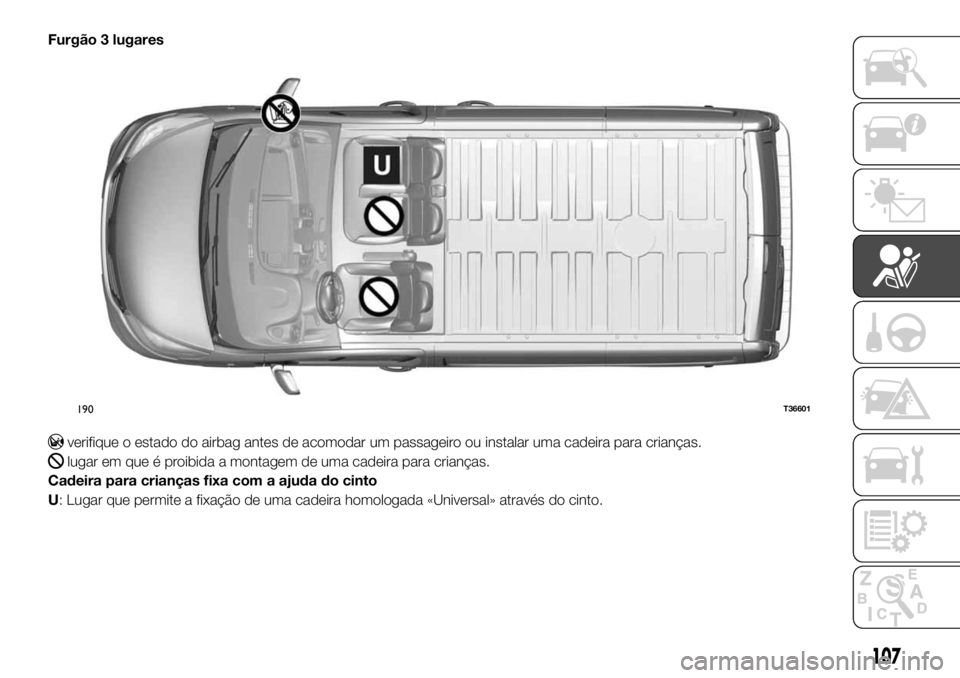 FIAT TALENTO 2018 Manual de Uso e Manutenção (in Portuguese) Furgão 3 lugares
verifique o estado do airbag antes de acomodar um passageiro ou instalar uma cadeira para crianças.
lugar em que é proibida a montagem de uma cadeira para crianças.
Cadeira para c FIAT TALENTO 2018 Manual de Uso e Manutenção (in Portuguese) Furgão 3 lugares
verifique o estado do airbag antes de acomodar um passageiro ou instalar uma cadeira para crianças.
lugar em que é proibida a montagem de uma cadeira para crianças.
Cadeira para c