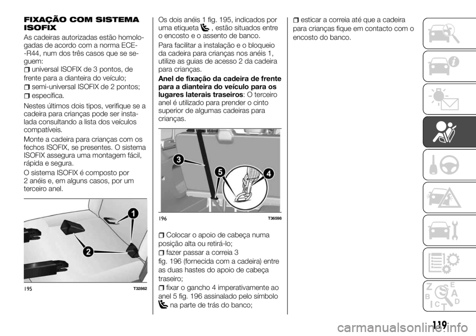 FIAT TALENTO 2018 Manual de Uso e Manutenção (in Portuguese) FIXAÇÃO COM SISTEMA
ISOFIX
As cadeiras autorizadas estão homolo-
gadas de acordo com a norma ECE-
-R44, num dos três casos que se se-
guem:
universal ISOFIX de 3 pontos, de
frente para a dianteira FIAT TALENTO 2018 Manual de Uso e Manutenção (in Portuguese) FIXAÇÃO COM SISTEMA
ISOFIX
As cadeiras autorizadas estão homolo-
gadas de acordo com a norma ECE-
-R44, num dos três casos que se se-
guem:
universal ISOFIX de 3 pontos, de
frente para a dianteira