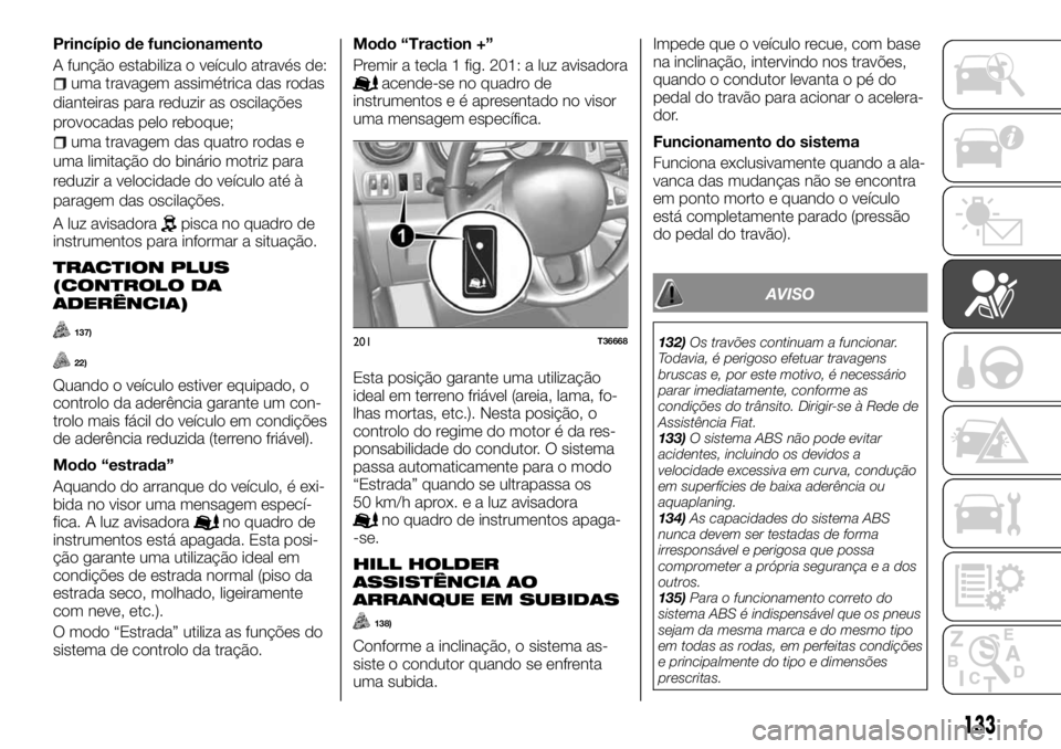 FIAT TALENTO 2018 Manual de Uso e Manutenção (in Portuguese) Princípio de funcionamento
A função estabiliza o veículo através de:
uma travagem assimétrica das rodas
dianteiras para reduzir as oscilações
provocadas pelo reboque;
uma travagem das quatro r FIAT TALENTO 2018 Manual de Uso e Manutenção (in Portuguese) Princípio de funcionamento
A função estabiliza o veículo através de:
uma travagem assimétrica das rodas
dianteiras para reduzir as oscilações
provocadas pelo reboque;
uma travagem das quatro r