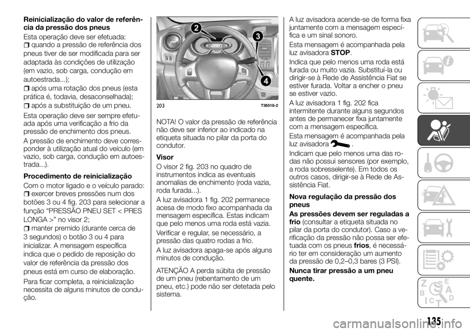 FIAT TALENTO 2018 Manual de Uso e Manutenção (in Portuguese) Reinicialização do valor de referên-
cia da pressão dos pneus
Esta operação deve ser efetuada:
quando a pressão de referência dos
pneus tiver de ser modificada para ser
adaptada às condiçõe FIAT TALENTO 2018 Manual de Uso e Manutenção (in Portuguese) Reinicialização do valor de referên-
cia da pressão dos pneus
Esta operação deve ser efetuada:
quando a pressão de referência dos
pneus tiver de ser modificada para ser
adaptada às condiçõe
