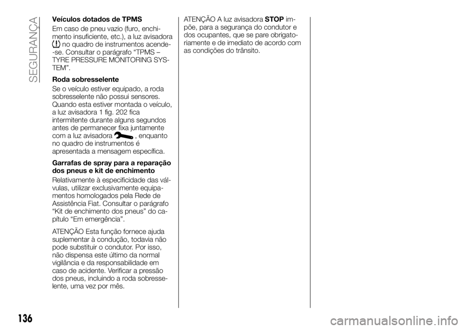 FIAT TALENTO 2018 Manual de Uso e Manutenção (in Portuguese) Veículos dotados de TPMS
Em caso de pneu vazio (furo, enchi-
mento insuficiente, etc.), a luz avisadora
no quadro de instrumentos acende-
-se. Consultar o parágrafo “TPMS –
TYRE PRESSURE MONITOR FIAT TALENTO 2018 Manual de Uso e Manutenção (in Portuguese) Veículos dotados de TPMS
Em caso de pneu vazio (furo, enchi-
mento insuficiente, etc.), a luz avisadora
no quadro de instrumentos acende-
-se. Consultar o parágrafo “TPMS –
TYRE PRESSURE MONITOR