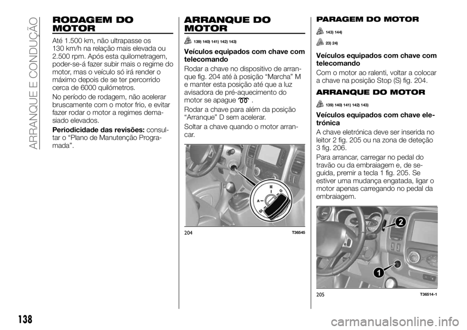 FIAT TALENTO 2018 Manual de Uso e Manutenção (in Portuguese) RODAGEM DO
MOTOR
Até 1.500 km, não ultrapasse os
130 km/h na relação mais elevada ou
2.500 rpm. Após esta quilometragem,
poder-se-á fazer subir mais o regime do
motor, mas o veículo só irá re FIAT TALENTO 2018 Manual de Uso e Manutenção (in Portuguese) RODAGEM DO
MOTOR
Até 1.500 km, não ultrapasse os
130 km/h na relação mais elevada ou
2.500 rpm. Após esta quilometragem,
poder-se-á fazer subir mais o regime do
motor, mas o veículo só irá re