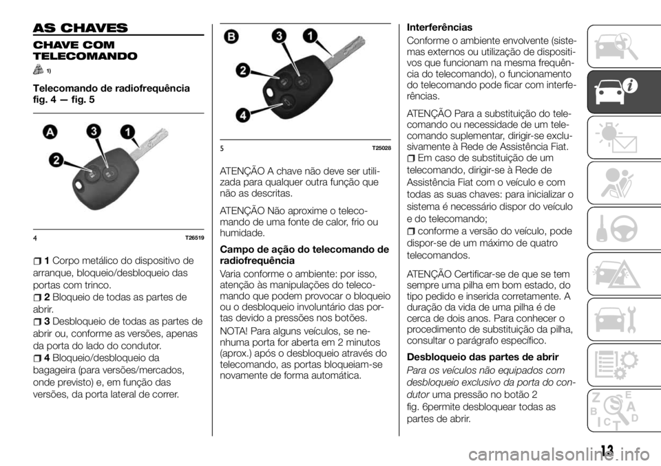 FIAT TALENTO 2018 Manual de Uso e Manutenção (in Portuguese) AS CHAVES
CHAVE COM
TELECOMANDO
1)
Telecomando de radiofrequência
fig. 4 — fig. 5
1Corpo metálico do dispositivo de
arranque, bloqueio/desbloqueio das
portas com trinco.
2Bloqueio de todas as part FIAT TALENTO 2018 Manual de Uso e Manutenção (in Portuguese) AS CHAVES
CHAVE COM
TELECOMANDO
1)
Telecomando de radiofrequência
fig. 4 — fig. 5
1Corpo metálico do dispositivo de
arranque, bloqueio/desbloqueio das
portas com trinco.
2Bloqueio de todas as part