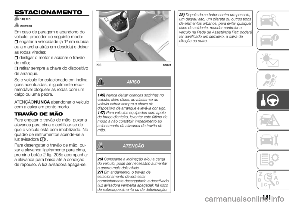 FIAT TALENTO 2018 Manual de Uso e Manutenção (in Portuguese) ESTACIONAMENTO
146) 147)
26) 27) 28)
Em caso de paragem e abandono do
veículo, proceder do seguinte modo:
engatar a velocidade (a 1ª em subida
ou a marcha-atrás em descida) e deixar
as rodas virada FIAT TALENTO 2018 Manual de Uso e Manutenção (in Portuguese) ESTACIONAMENTO
146) 147)
26) 27) 28)
Em caso de paragem e abandono do
veículo, proceder do seguinte modo:
engatar a velocidade (a 1ª em subida
ou a marcha-atrás em descida) e deixar
as rodas virada