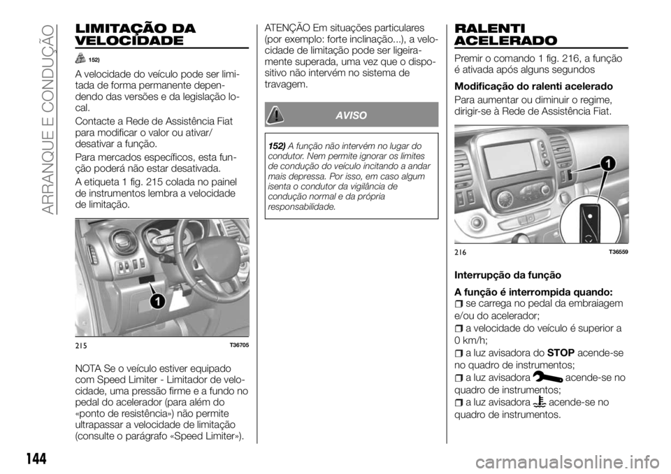 FIAT TALENTO 2018 Manual de Uso e Manutenção (in Portuguese) LIMITAÇÃO DA
VELOCIDADE
152)
A velocidade do veículo pode ser limi-
tada de forma permanente depen-
dendo das versões e da legislação lo-
cal.
Contacte a Rede de Assistência Fiat
para modificar FIAT TALENTO 2018 Manual de Uso e Manutenção (in Portuguese) LIMITAÇÃO DA
VELOCIDADE
152)
A velocidade do veículo pode ser limi-
tada de forma permanente depen-
dendo das versões e da legislação lo-
cal.
Contacte a Rede de Assistência Fiat
para modificar