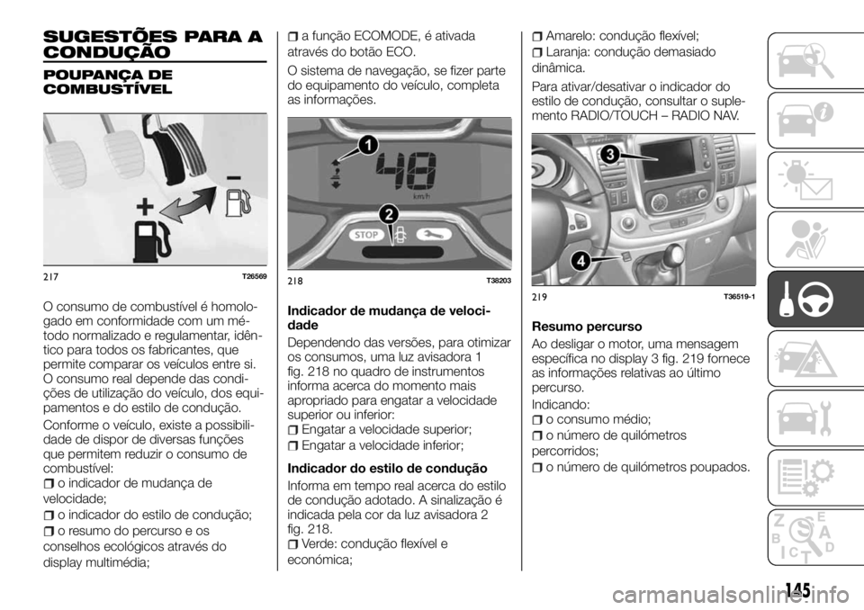 FIAT TALENTO 2018 Manual de Uso e Manutenção (in Portuguese) SUGESTÕES PARA A
CONDUÇÃO
POUPANÇA DE
COMBUSTÍVEL
O consumo de combustível é homolo-
gado em conformidade com um mé-
todo normalizado e regulamentar, idên-
tico para todos os fabricantes, que FIAT TALENTO 2018 Manual de Uso e Manutenção (in Portuguese) SUGESTÕES PARA A
CONDUÇÃO
POUPANÇA DE
COMBUSTÍVEL
O consumo de combustível é homolo-
gado em conformidade com um mé-
todo normalizado e regulamentar, idên-
tico para todos os fabricantes, que