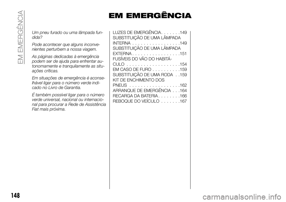 FIAT TALENTO 2018 Manual de Uso e Manutenção (in Portuguese) EM EMERGÊNCIA
Um pneu furado ou uma lâmpada fun-
dida?
Pode acontecer que alguns inconve-
nientes perturbem a nossa viagem.
As páginas dedicadas à emergência
podem ser de ajuda para enfrentar au- FIAT TALENTO 2018 Manual de Uso e Manutenção (in Portuguese) EM EMERGÊNCIA
Um pneu furado ou uma lâmpada fun-
dida?
Pode acontecer que alguns inconve-
nientes perturbem a nossa viagem.
As páginas dedicadas à emergência
podem ser de ajuda para enfrentar au-