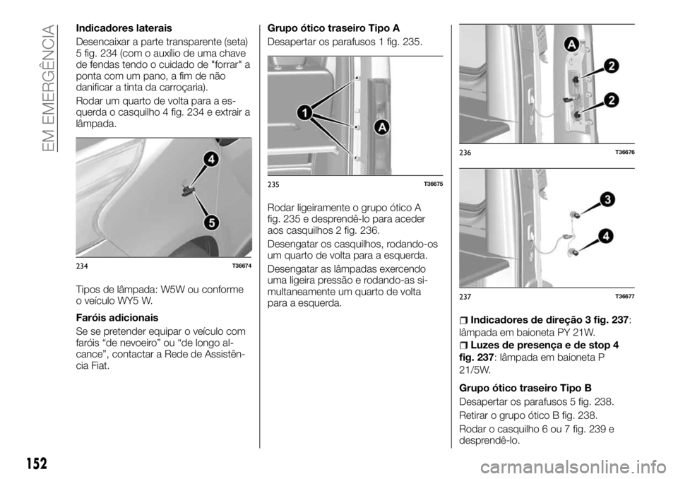 FIAT TALENTO 2018 Manual de Uso e Manutenção (in Portuguese) Indicadores laterais
Desencaixar a parte transparente (seta)
5 fig. 234 (com o auxílio de uma chave
de fendas tendo o cuidado de "forrar" a
ponta com um pano, a fim de não
danificar a tinta FIAT TALENTO 2018 Manual de Uso e Manutenção (in Portuguese) Indicadores laterais
Desencaixar a parte transparente (seta)
5 fig. 234 (com o auxílio de uma chave
de fendas tendo o cuidado de "forrar" a
ponta com um pano, a fim de não
danificar a tinta