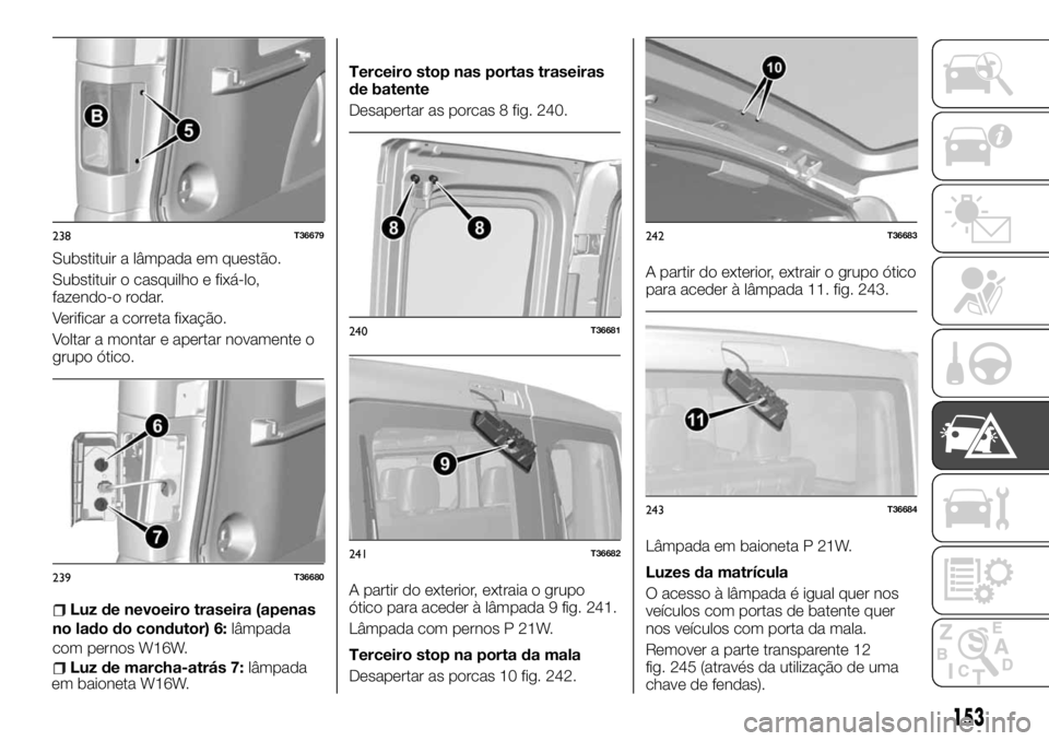 FIAT TALENTO 2018 Manual de Uso e Manutenção (in Portuguese) Substituir a lâmpada em questão.
Substituir o casquilho e fixá-lo,
fazendo-o rodar.
Verificar a correta fixação.
Voltar a montar e apertar novamente o
grupo ótico.
Luz de nevoeiro traseira (apen FIAT TALENTO 2018 Manual de Uso e Manutenção (in Portuguese) Substituir a lâmpada em questão.
Substituir o casquilho e fixá-lo,
fazendo-o rodar.
Verificar a correta fixação.
Voltar a montar e apertar novamente o
grupo ótico.
Luz de nevoeiro traseira (apen
