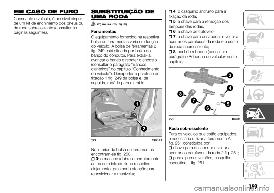 FIAT TALENTO 2018 Manual de Uso e Manutenção (in Portuguese) EM CASO DE FURO
Consoante o veículo, é possível dispor
de um kit de enchimento dos pneus ou
da roda sobresselente (consultar as
páginas seguintes).
SUBSTITUIÇÃO DE
UMA RODA
167) 168) 169) 170) 1 FIAT TALENTO 2018 Manual de Uso e Manutenção (in Portuguese) EM CASO DE FURO
Consoante o veículo, é possível dispor
de um kit de enchimento dos pneus ou
da roda sobresselente (consultar as
páginas seguintes).
SUBSTITUIÇÃO DE
UMA RODA
167) 168) 169) 170) 1