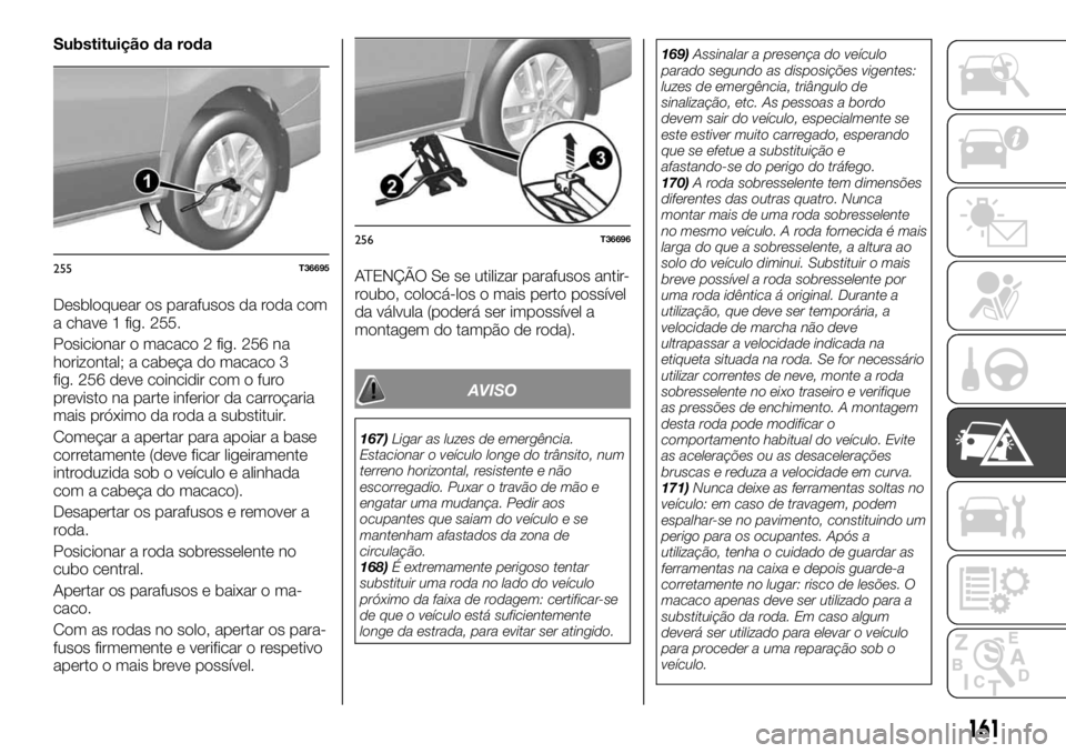 FIAT TALENTO 2018 Manual de Uso e Manutenção (in Portuguese) Substituição da roda
Desbloquear os parafusos da roda com
a chave 1 fig. 255.
Posicionar o macaco 2 fig. 256 na
horizontal; a cabeça do macaco 3
fig. 256 deve coincidir com o furo
previsto na parte FIAT TALENTO 2018 Manual de Uso e Manutenção (in Portuguese) Substituição da roda
Desbloquear os parafusos da roda com
a chave 1 fig. 255.
Posicionar o macaco 2 fig. 256 na
horizontal; a cabeça do macaco 3
fig. 256 deve coincidir com o furo
previsto na parte