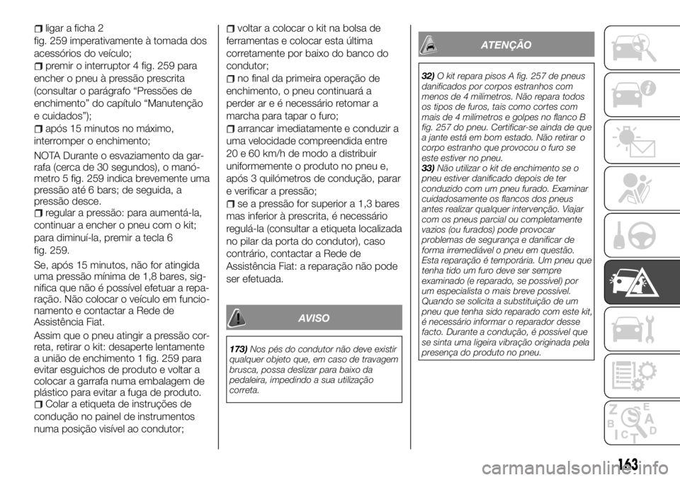 FIAT TALENTO 2018 Manual de Uso e Manutenção (in Portuguese) ligar a ficha 2
fig. 259 imperativamente à tomada dos
acessórios do veículo;
premir o interruptor 4 fig. 259 para
encher o pneu à pressão prescrita
(consultar o parágrafo “Pressões de
enchime FIAT TALENTO 2018 Manual de Uso e Manutenção (in Portuguese) ligar a ficha 2
fig. 259 imperativamente à tomada dos
acessórios do veículo;
premir o interruptor 4 fig. 259 para
encher o pneu à pressão prescrita
(consultar o parágrafo “Pressões de
enchime