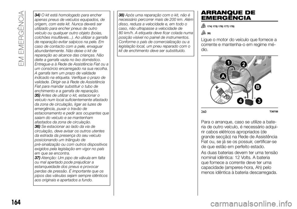 FIAT TALENTO 2018 Manual de Uso e Manutenção (in Portuguese) 34)O kit está homologado para encher
apenas pneus de veículos equipados, de
origem, com este kit. Nunca deverá ser
utilizado para encher pneus de outro
veículo ou qualquer outro objeto (boias,
col FIAT TALENTO 2018 Manual de Uso e Manutenção (in Portuguese) 34)O kit está homologado para encher
apenas pneus de veículos equipados, de
origem, com este kit. Nunca deverá ser
utilizado para encher pneus de outro
veículo ou qualquer outro objeto (boias,
col
