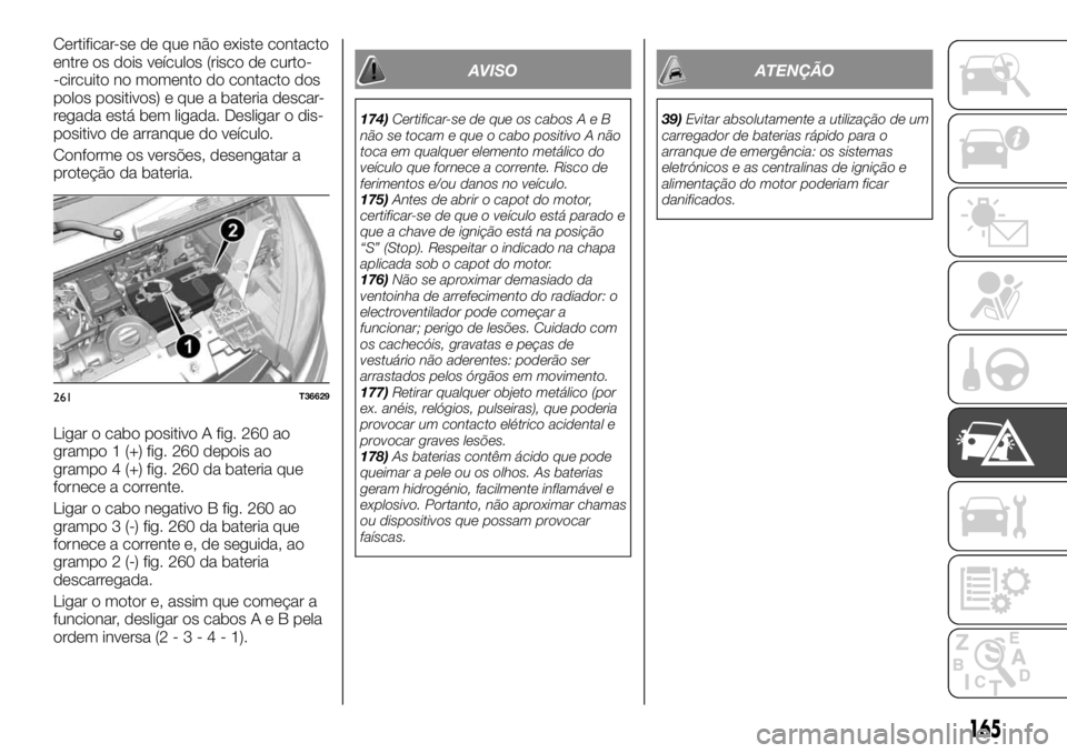 FIAT TALENTO 2018 Manual de Uso e Manutenção (in Portuguese) Certificar-se de que não existe contacto
entre os dois veículos (risco de curto-
-circuito no momento do contacto dos
polos positivos) e que a bateria descar-
regada está bem ligada. Desligar o dis FIAT TALENTO 2018 Manual de Uso e Manutenção (in Portuguese) Certificar-se de que não existe contacto
entre os dois veículos (risco de curto-
-circuito no momento do contacto dos
polos positivos) e que a bateria descar-
regada está bem ligada. Desligar o dis
